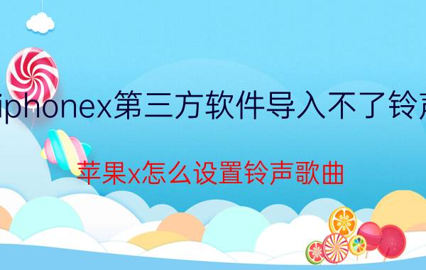 iphonex第三方软件导入不了铃声 苹果x怎么设置铃声歌曲？